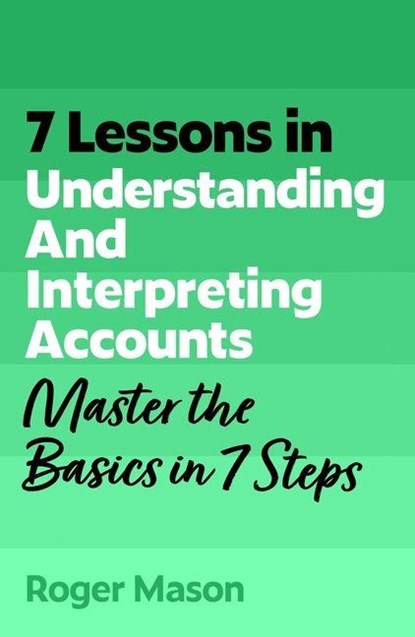 7 Lessons in Understanding and Interpreting Accounts, Roger Mason ; Roger Mason Ltd - Paperback - 9781399830638