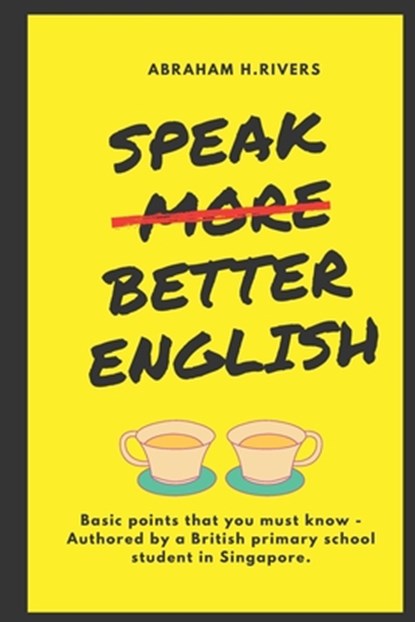 Speak More Better English: Basic points that you must know - Authored by a British primary school student in Singapore, Abraham H. Rivers - Paperback - 9781399982009