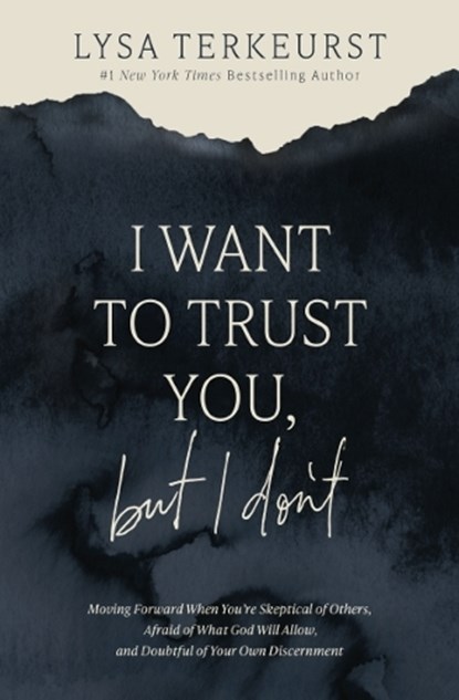 I Want to Trust You, But I Don't: Moving Forward When You're Skeptical of Others, Afraid of What God Will Allow, and Doubtful of Your Own Discernment, Lysa TerKeurst - Gebonden - 9781400211821