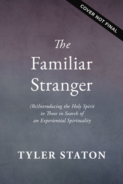 The Familiar Stranger: (Re)Introducing the Holy Spirit to Those in Search of an Experiential Spirituality, Tyler Staton - Gebonden - 9781400247707