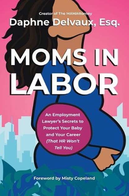 Moms in Labor: An Employment Lawyer's Secrets to Protect Your Baby and Your Career (That HR Won't Tell You), Daphne Delvaux - Gebonden - 9781400252596