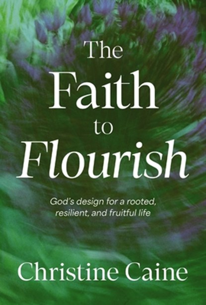 The Faith to Flourish: God's Design for a Rooted, Resilient, and Fruitful Life, Christine Caine - Gebonden - 9781400255252