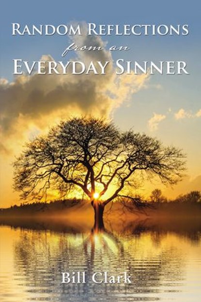 Random Reflections From An Everyday Sinner, Bill Clark - Ebook - 9781400325634