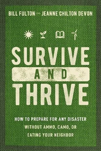 Survive and Thrive: How to Prepare for Any Disaster Without Ammo, Camo, or Eating Your Neighbor, Bill Fulton - Paperback - 9781400334230