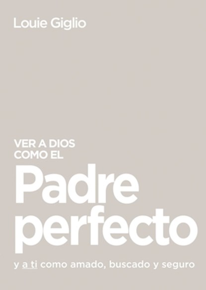 Ver a Dios Como El Padre Perfecto...: Y a Ti Como Amado, Buscado Y Seguro, Louie Giglio - Paperback - 9781400336463