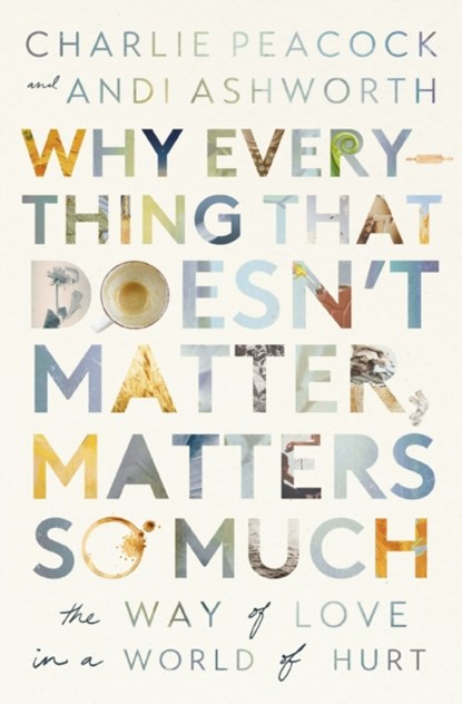 Why Everything That Doesn't Matter, Matters So Much, Andi Ashworth ; Charlie Peacock - Paperback - 9781400337644