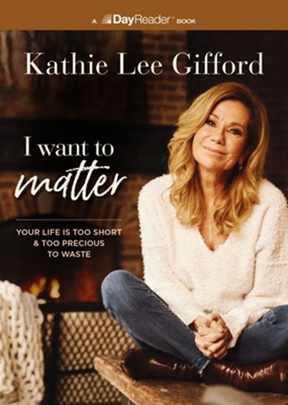I Want to Matter: Your Life Is Too Short and Too Precious to Waste, Kathie Lee Gifford - Paperback - 9781400339693