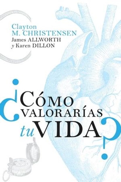 ¿Cómo valorarías tu vida?, Clayton M. Christensen ; James Allworth ; Karen Dillon - Ebook - 9781400343188