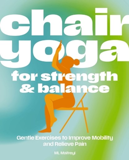 Chair Yoga for Strength and Balance: Accessible Exercises to Improve Mobility and Relieve Pain, ML Maitreyi - Paperback - 9781400351947