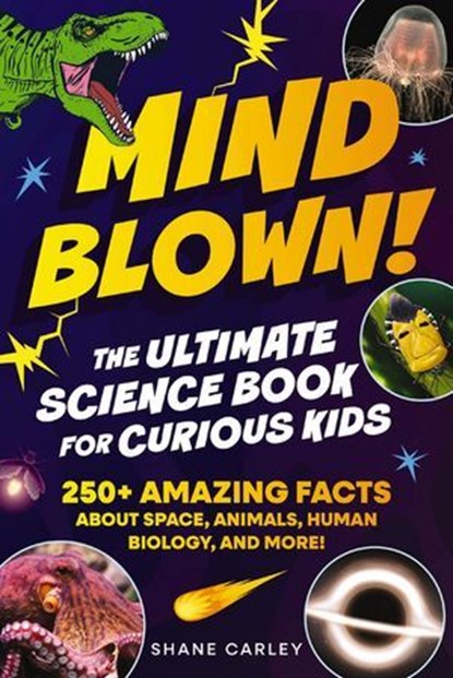 Mind Blown! The Ultimate Science Book for Curious Kids, Shane Carley - Ebook - 9781400353033