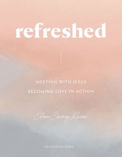 Refreshed: Meeting with Jesus, Becoming Love in Action, Cleere Cherry Reaves - Ebook - 9781400358618