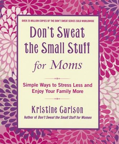 Don't Sweat the Small Stuff for Moms: Simple Ways to Stress Less and Enjoy Your Family More, Kristine Carlson - Paperback - 9781401310691