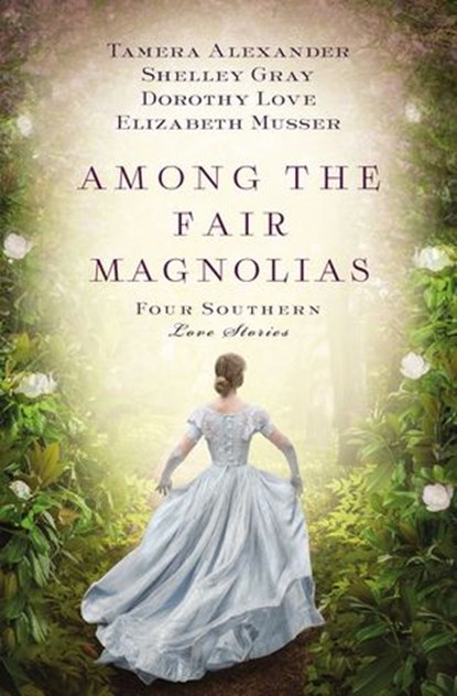 Among the Fair Magnolias, Tamera Alexander ; Dorothy Love ; Shelley Gray ; Elizabeth Musser - Ebook - 9781401690748