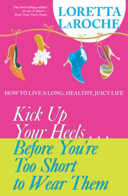 Kick Up Your Heels...Before You're Too Short to Wear Them, Loretta Laroche - Ebook - 9781401920739