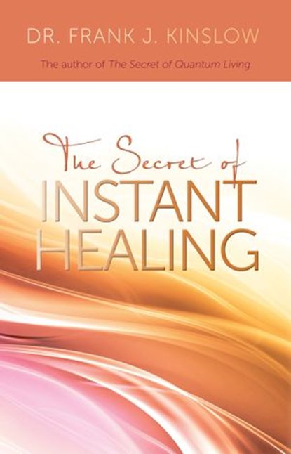 The Secret of Instant Healing, Dr. Frank J. Kinslow - Ebook - 9781401931957