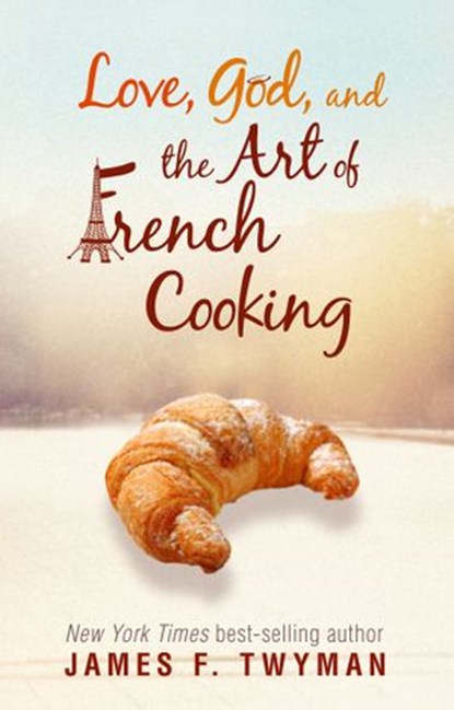 Love, God, and the Art of French Cooking, James F. Twyman - Ebook - 9781401935245