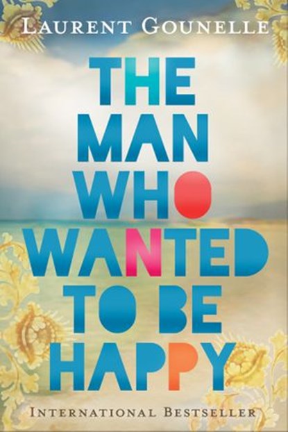 The Man Who Wanted to Be Happy, Laurent Gounelle - Ebook - 9781401938185
