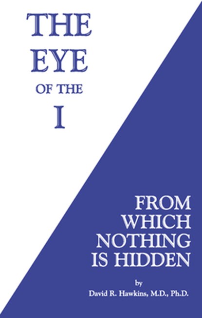 The Eye of the I: From Which Nothing Is Hidden, David R. Hawkins - Paperback - 9781401945046
