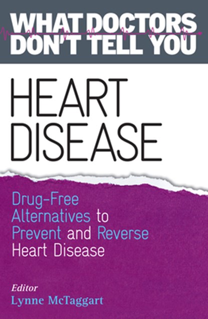 Heart Disease: Drug-Free Alternatives to Prevent and Reverse Heart Disease (What Doctors Don't Tell You), Lynne McTaggart - Paperback - 9781401945824