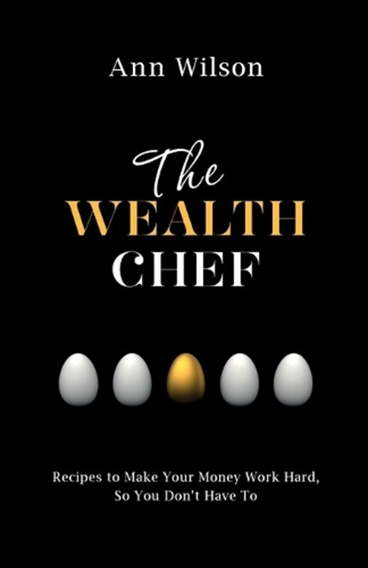 The Wealth Chef: Recipes to Make Your Money Work Hard, So You Don't Have To, Ann Wilson - Paperback - 9781401946661