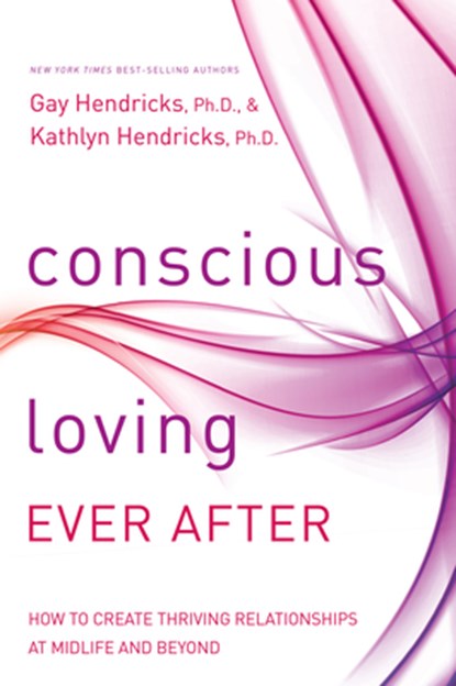 Conscious Loving Ever After: How to Create Thriving Relationships at Midlife and Beyond, Gay Hendricks - Paperback - 9781401947330
