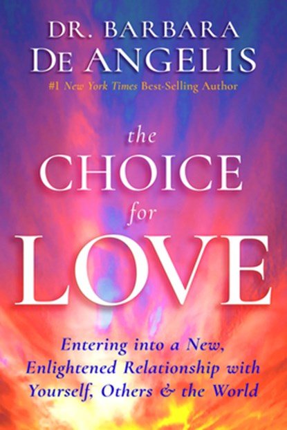 The Choice for Love: Entering into a New, Enlightened Relationship with Yourself, Others & the World, Barbara De Angelis - Paperback - 9781401951986