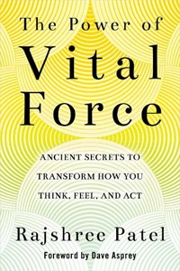 The Power of Vital Force: Ancient Secrets to Transform How You Think, Feel, and ACT | Rajshree Patel | 