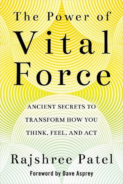 The Power of Vital Force: Ancient Secrets to Transform How You Think, Feel, and ACT, PATEL,  Rajshree - Paperback - 9781401956349