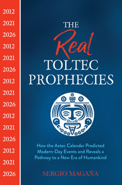 The Real Toltec Prophecies: How the Aztec Calendar Predicted Modern-Day Events and Reveals a Pathway to a New Era of Humankind, Sergio Magaña - Paperback - 9781401962715