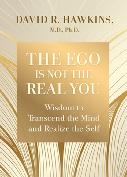 The Ego Is Not the Real You: Wisdom to Transcend the Mind and Realize the Self, David R. Hawkins - Paperback - 9781401964238