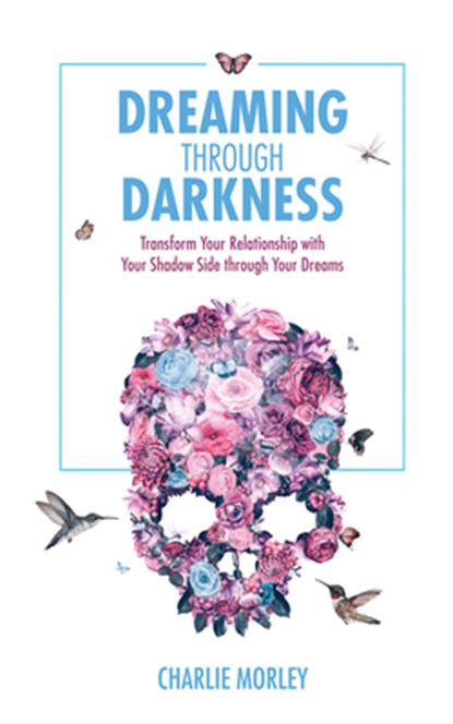 Dreaming Through Darkness: Shine Light into the Shadow to Live the Life of Your Dreams, Charlie Morley - Paperback - 9781401968403