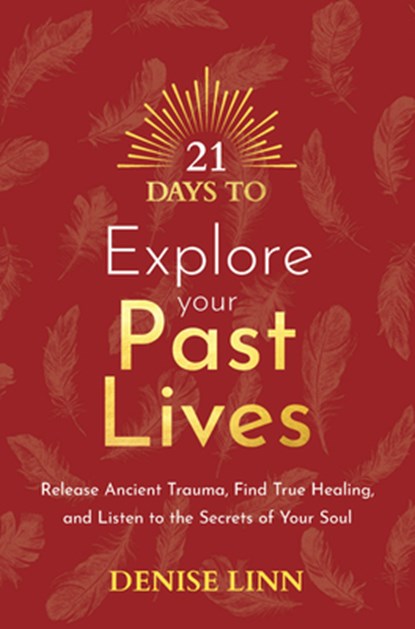21 Days to Explore Your Past Lives: Release Ancient Trauma, Find True Healing, and Listen to the Secrets of Your Soul, Denise Linn - Paperback - 9781401971823