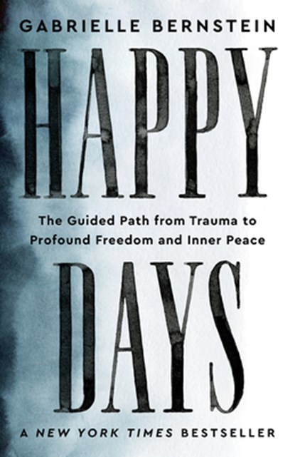 Happy Days: The Guided Path from Trauma to Profound Freedom and Inner Peace, Gabrielle Bernstein - Paperback - 9781401974237