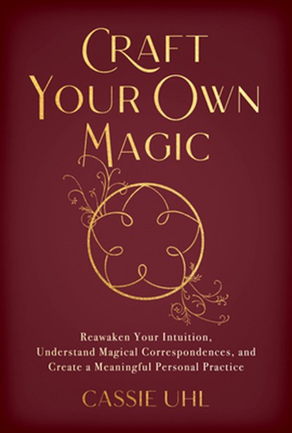 Craft Your Own Magic: Reawaken Your Intuition, Understand Magical Correspondences, and Create a Meaningful Personal Practice, Cassie Uhl - Paperback - 9781401975234