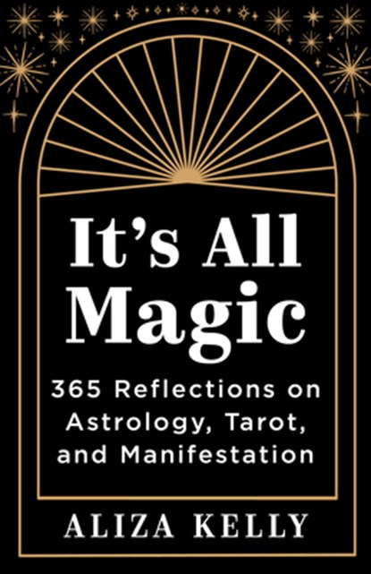 It's All Magic: 365 Reflections on Astrology, Tarot, and Manifestation, Aliza Kelly - Paperback - 9781401978693