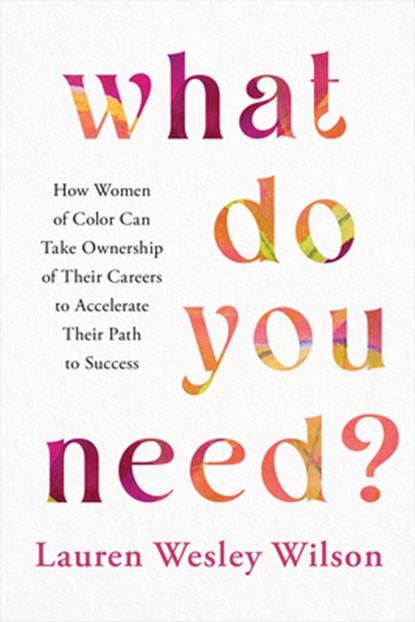 What Do You Need?: How Women of Color Can Take Ownership of Their Careers to Accelerate Their Path to Success, Lauren Wesley Wilson - Paperback - 9781401979904