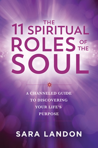 The 11 Spiritual Roles of the Soul: A Channeled Guide to Discovering Your Lifes Purpose, Sara Landon - Paperback - 9781401980092