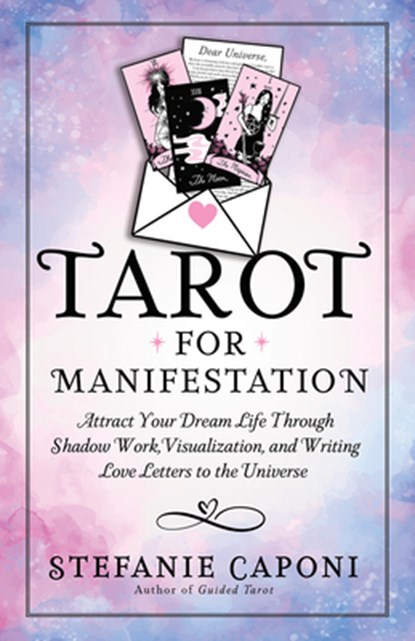 Tarot for Manifestation: Attract Your Dream Life Through Shadow Work, Visualization, and Writing Love Letters to the Universe, Stefanie Caponi - Paperback - 9781401995546