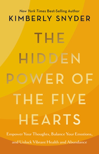 The Hidden Power of the Five Hearts: Empower Your Thoughts, Balance Your Emotions, and Unlock Vibrant Health and Abundance, Kimberly Snyder - Paperback - 9781401996741