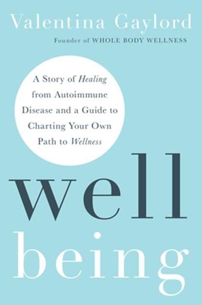Well Being: A Story of Healing from Autoimmune Disease and a Guide to Charting Your Own Path to Wellness, Valentina Gaylord - Paperback - 9781401996758