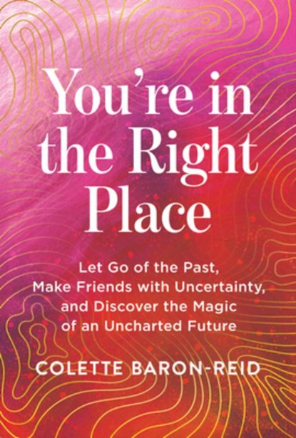 You're in the Right Place: Let Go of the Past, Make Friends with Uncertainty, and Discover the Magic of an Uncharted Future, Colette Baron-Reid - Paperback - 9781401997755