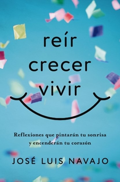 Reír, Crecer, Vivir: Reflexiones Que Pintarán Tu Sonrisa Y Encenderán Tu Corazón, José Luis Navajo - Paperback - 9781404119703