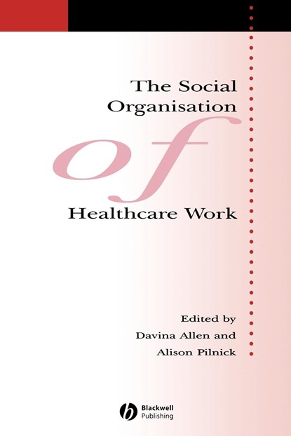 The Social Organisation of Healthcare Work, Davina (University of Cardiff) Allen ; Alison (University of Nottingham) Pilnick - Paperback - 9781405133340