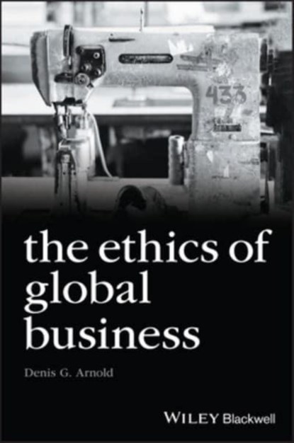 The Ethics of Global Business, DENIS G. (BELK COLLEGE OF BUSINESS,  University of North Carolina at Charlotte, USA) Arnold - Gebonden - 9781405134774