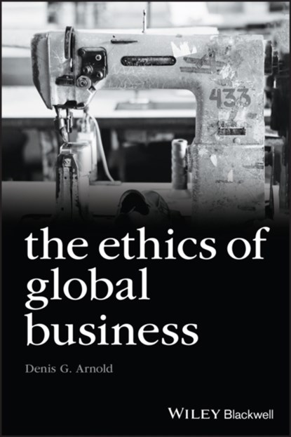 The Ethics of Global Business, DENIS G. (BELK COLLEGE OF BUSINESS,  University of North Carolina at Charlotte, USA) Arnold - Paperback - 9781405134781