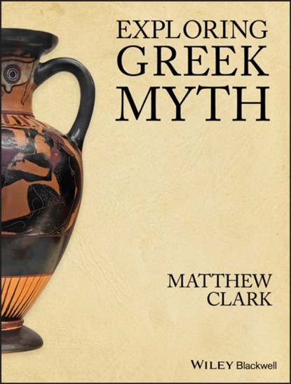Exploring Greek Myth, MATTHEW (YORK UNIVERSITY, Toronto, ON) Clark - Paperback - 9781405194556