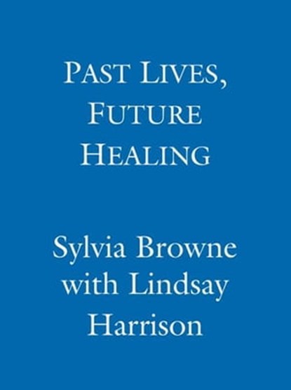 Past Lives, Future Healing, Sylvia Browne ; Lindsay Harrison - Ebook - 9781405515894