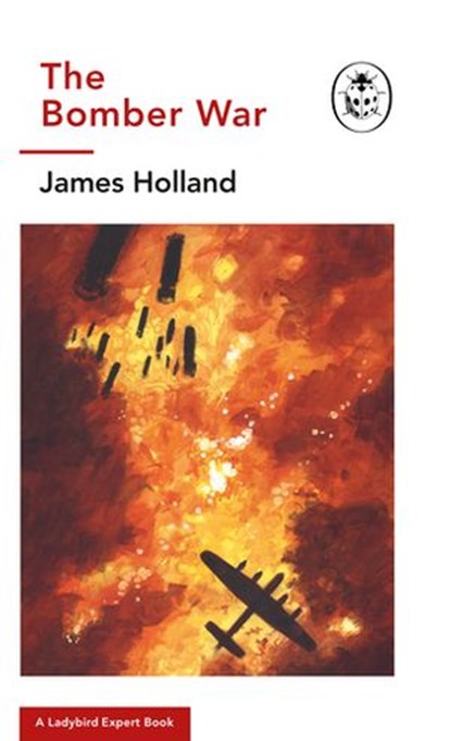 The Bomber War: A Ladybird Expert Book, James Holland ; Keith Burns - Ebook - 9781405929851