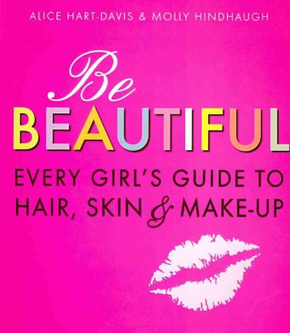 Be Beautiful: Every Girl's Guide to Hair, Skin and Make-up, Alice Hart-Davis ; Molly Hindhaugh - Paperback - 9781406318319