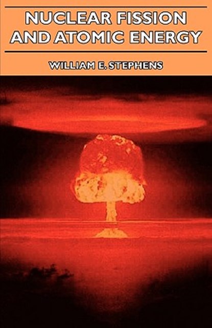 Nuclear Fission And Atomic Energy, William E. Stephens - Paperback - 9781406741476